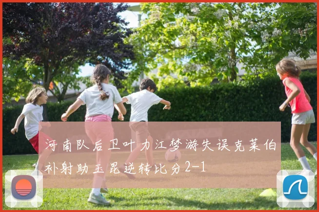 河南队后卫叶力江梦游失误克莱伯补射助玉昆逆转比分2-1