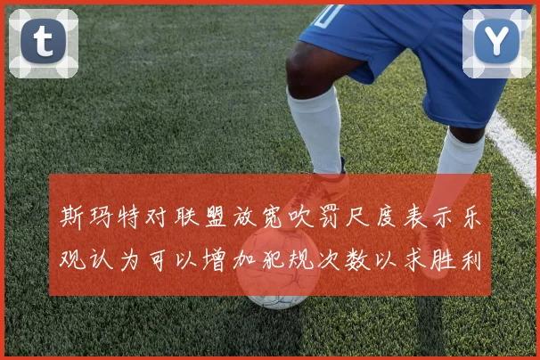 斯玛特对联盟放宽吹罚尺度表示乐观认为可以增加犯规次数以求胜利