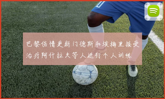 巴黎伤情更新门德斯和埃梅里接受治疗阿什拉夫等人进行个人训练