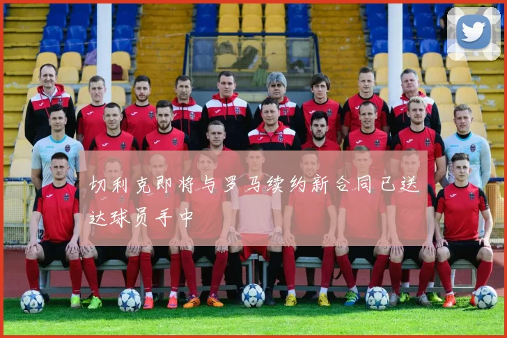 切利克即将与罗马续约新合同已送达球员手中