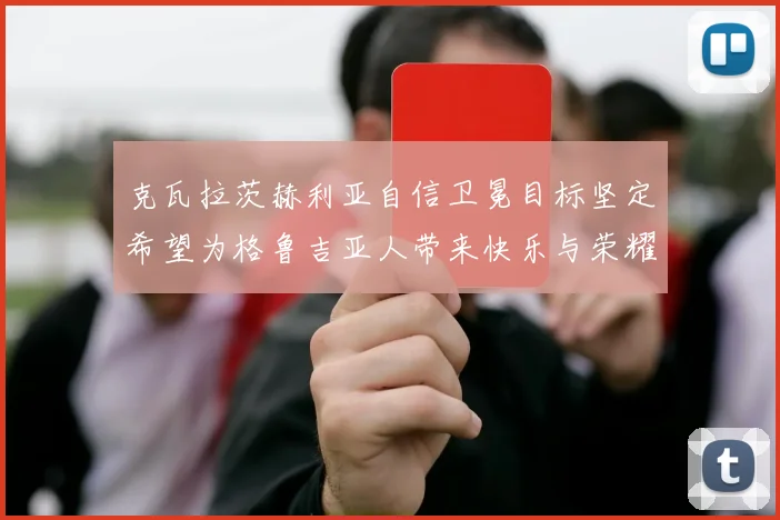 克瓦拉茨赫利亚自信卫冕目标坚定希望为格鲁吉亚人带来快乐与荣耀