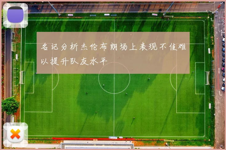 名记分析杰伦布朗场上表现不佳难以提升队友水平