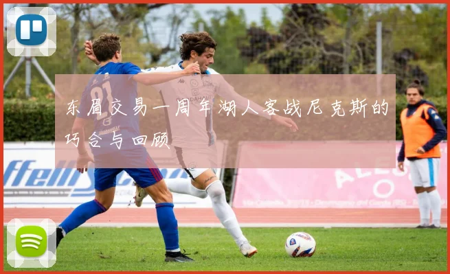 东眉交易一周年湖人客战尼克斯的巧合与回顾