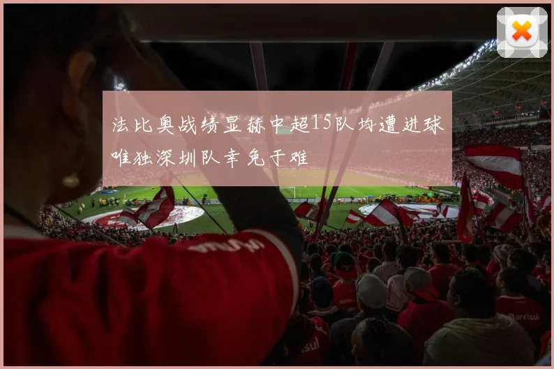 法比奥战绩显赫中超15队均遭进球唯独深圳队幸免于难
