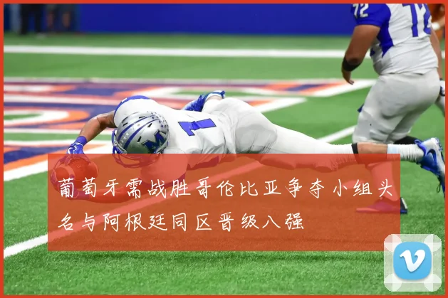 葡萄牙需战胜哥伦比亚争夺小组头名与阿根廷同区晋级八强
