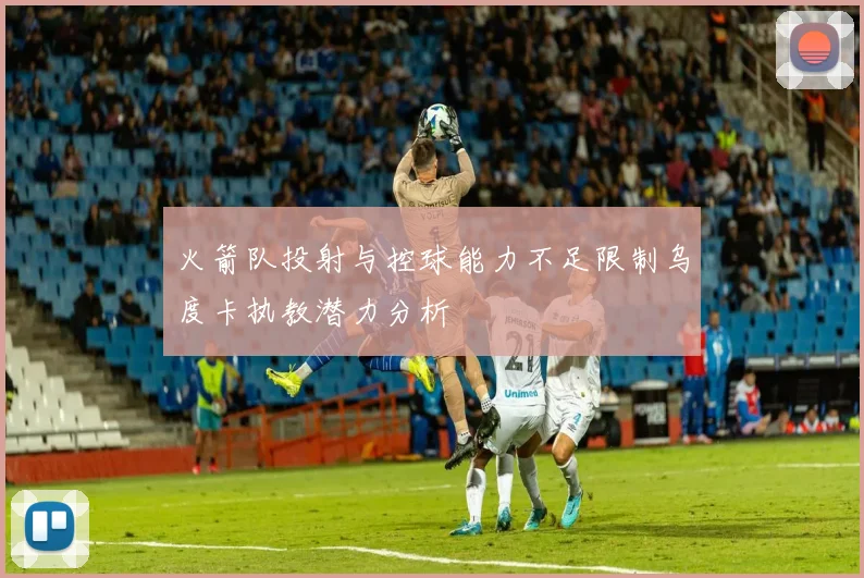 火箭队投射与控球能力不足限制乌度卡执教潜力分析