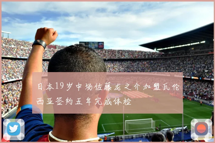 日本19岁中场佐藤龙之介加盟瓦伦西亚签约五年完成体检