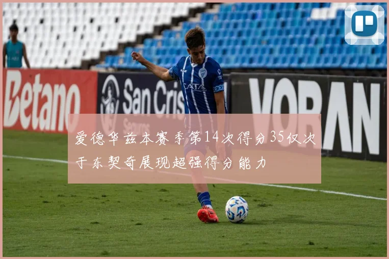 爱德华兹本赛季第14次得分35仅次于东契奇展现超强得分能力