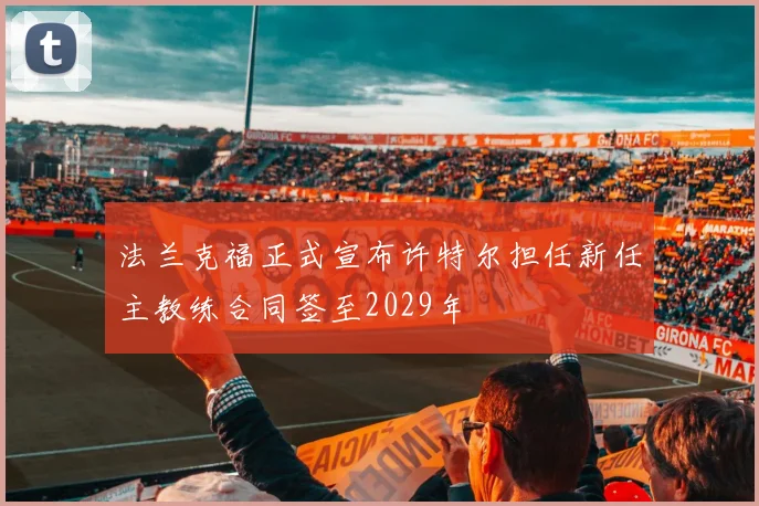 法兰克福正式宣布许特尔担任新任主教练合同签至2029年