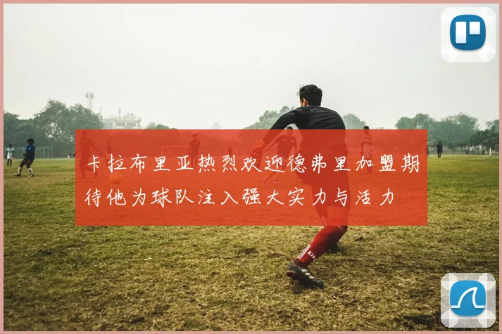 卡拉布里亚热烈欢迎德弗里加盟期待他为球队注入强大实力与活力