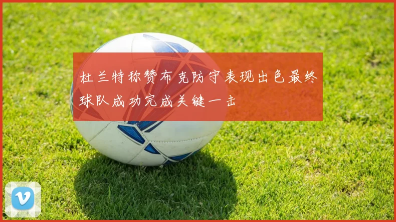 杜兰特称赞布克防守表现出色最终球队成功完成关键一击